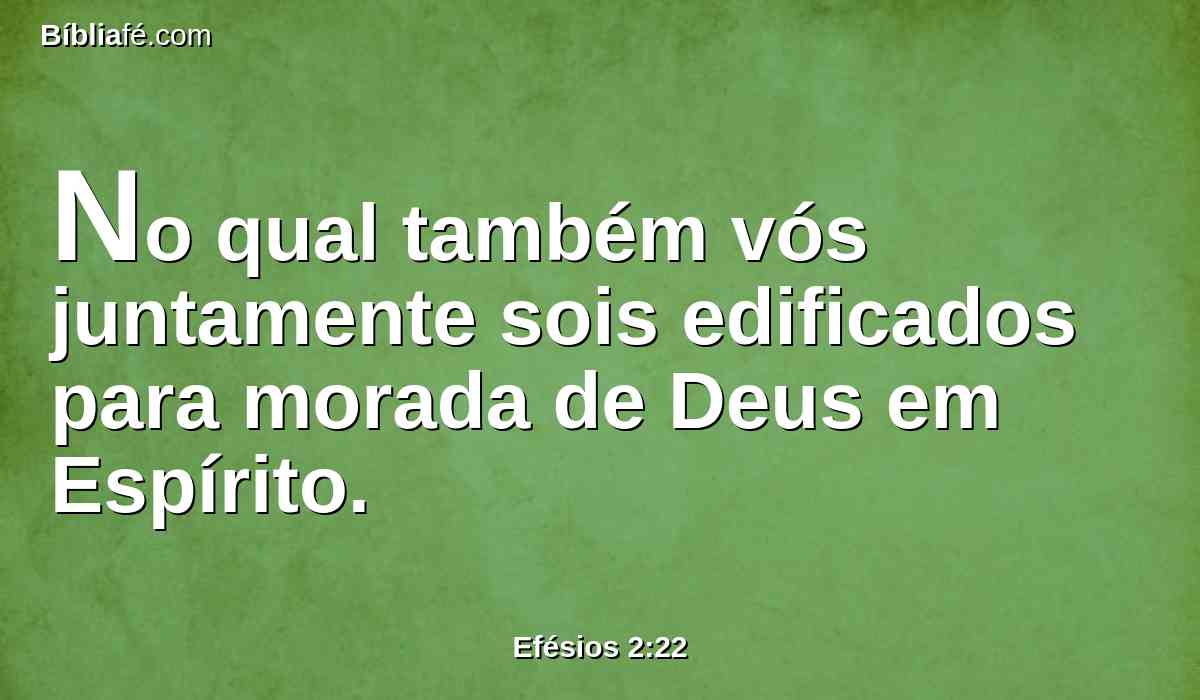 No qual também vós juntamente sois edificados para morada de Deus em Espírito.