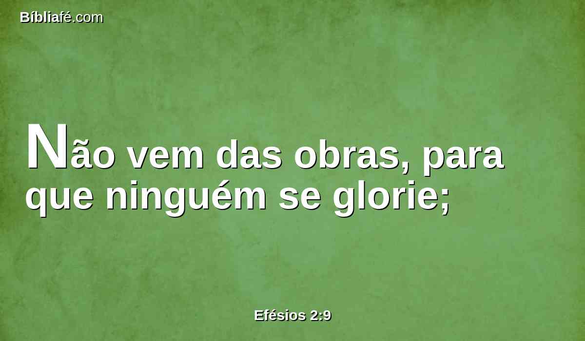 Não vem das obras, para que ninguém se glorie;