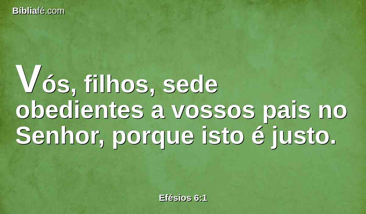 Vós, filhos, sede obedientes a vossos pais no Senhor, porque isto é justo.