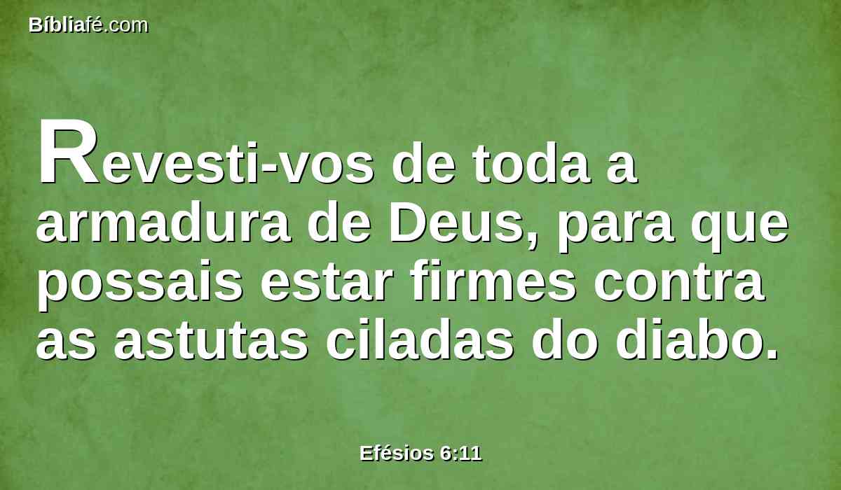Revesti-vos de toda a armadura de Deus, para que possais estar firmes contra as astutas ciladas do diabo.
