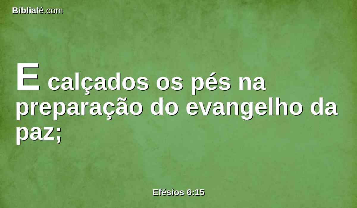 E calçados os pés na preparação do evangelho da paz;