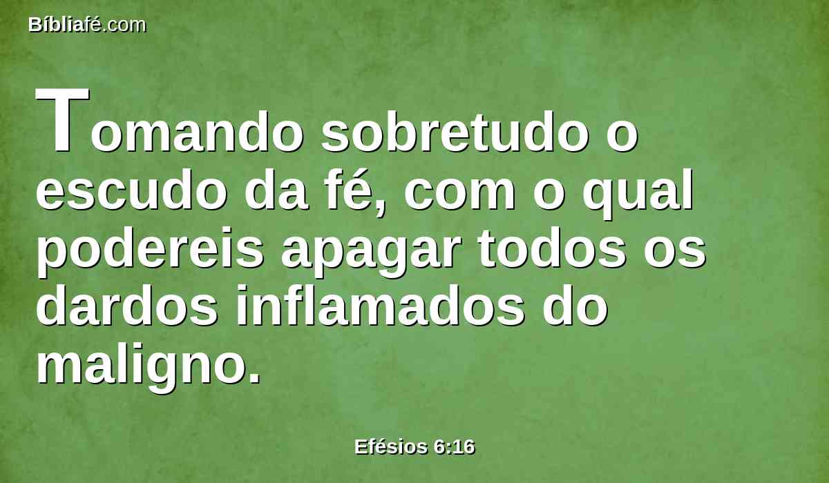 Tomando sobretudo o escudo da fé, com o qual podereis apagar todos os dardos inflamados do maligno.