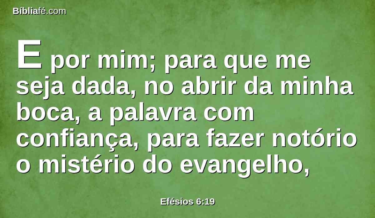 E por mim; para que me seja dada, no abrir da minha boca, a palavra com confiança, para fazer notório o mistério do evangelho,