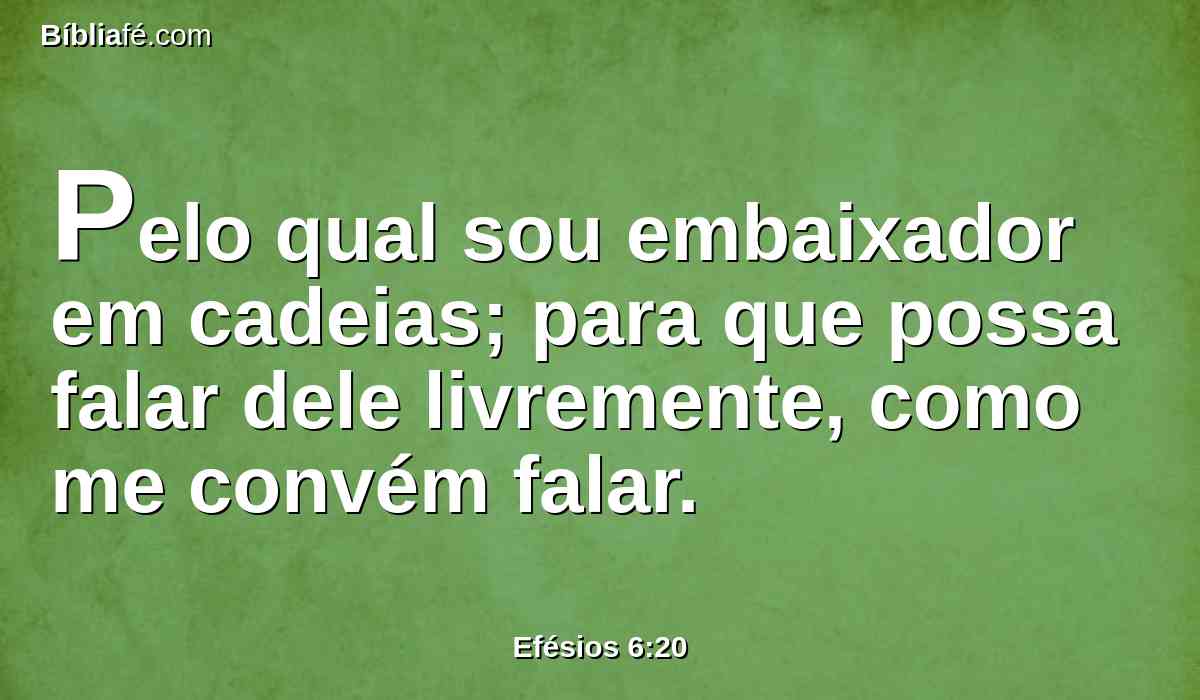 Pelo qual sou embaixador em cadeias; para que possa falar dele livremente, como me convém falar.
