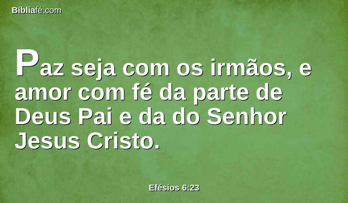 Paz seja com os irmãos, e amor com fé da parte de Deus Pai e da do Senhor Jesus Cristo.