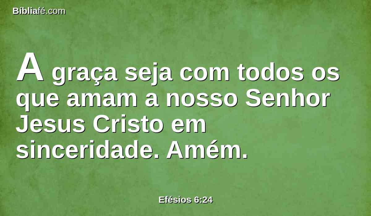 A graça seja com todos os que amam a nosso Senhor Jesus Cristo em sinceridade. Amém.