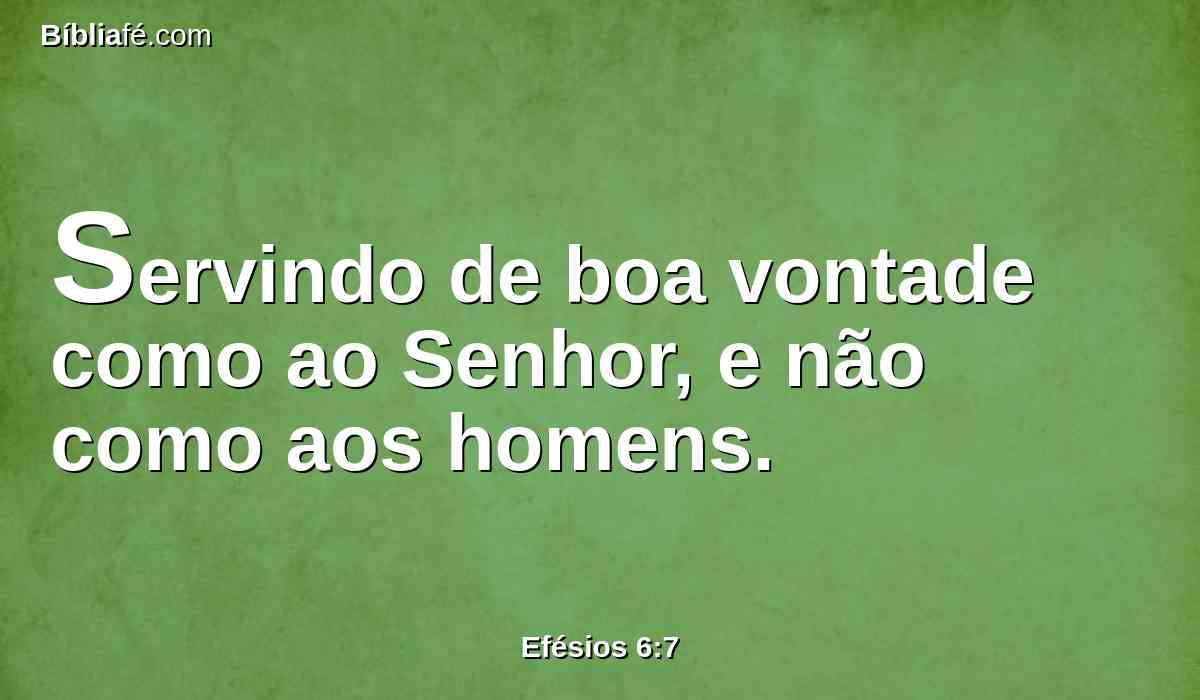 Servindo de boa vontade como ao Senhor, e não como aos homens.