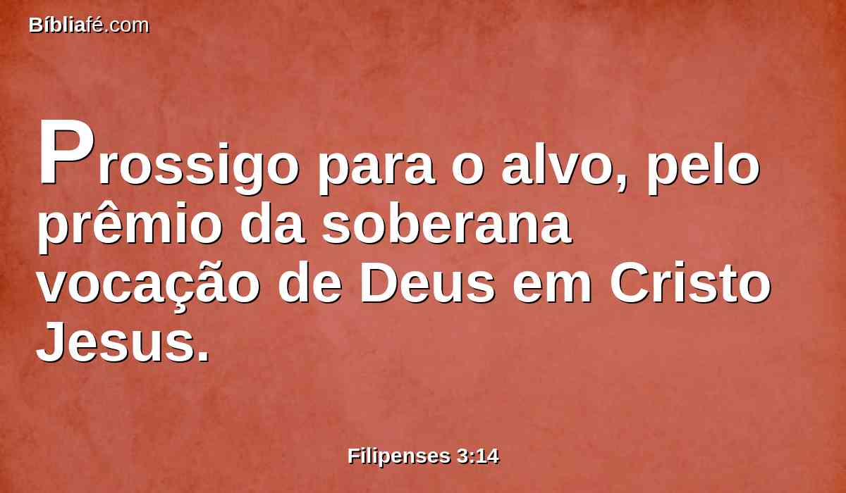 Prossigo para o alvo, pelo prêmio da soberana vocação de Deus em Cristo Jesus.