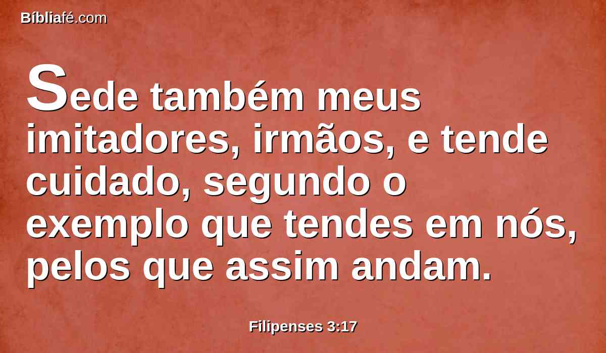Sede também meus imitadores, irmãos, e tende cuidado, segundo o exemplo que tendes em nós, pelos que assim andam.