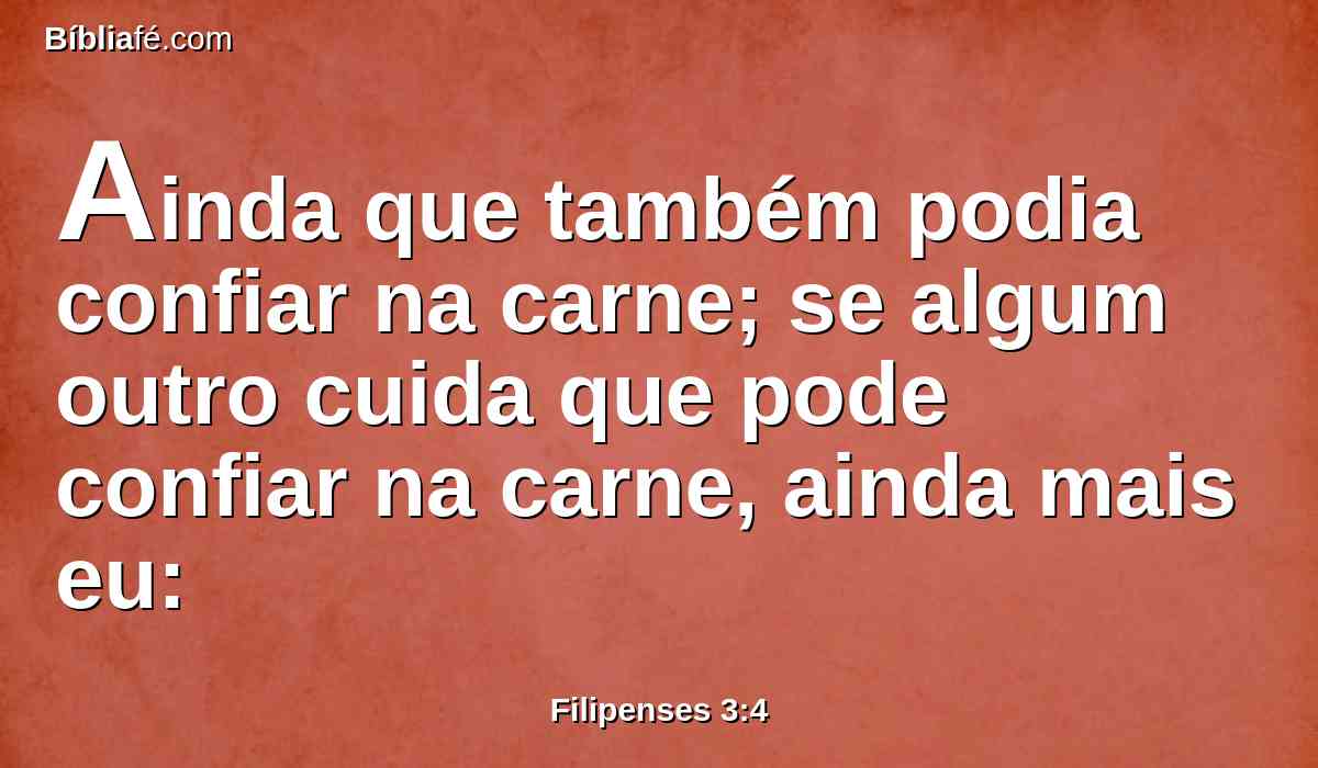 Ainda que também podia confiar na carne; se algum outro cuida que pode confiar na carne, ainda mais eu: