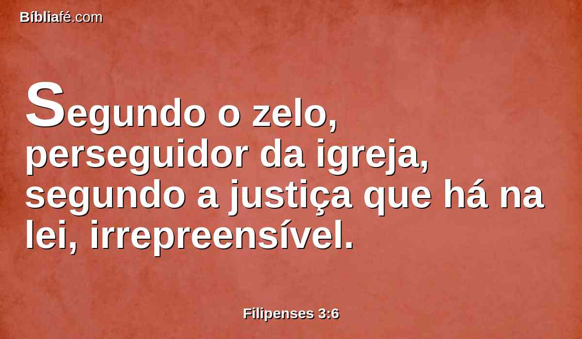Segundo o zelo, perseguidor da igreja, segundo a justiça que há na lei, irrepreensível.