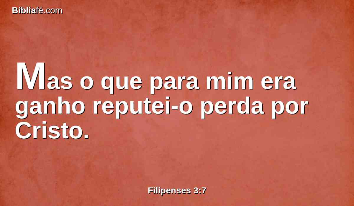 Mas o que para mim era ganho reputei-o perda por Cristo.