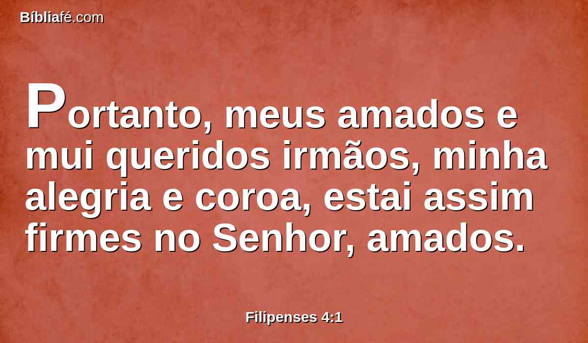 Portanto, meus amados e mui queridos irmãos, minha alegria e coroa, estai assim firmes no Senhor, amados.
