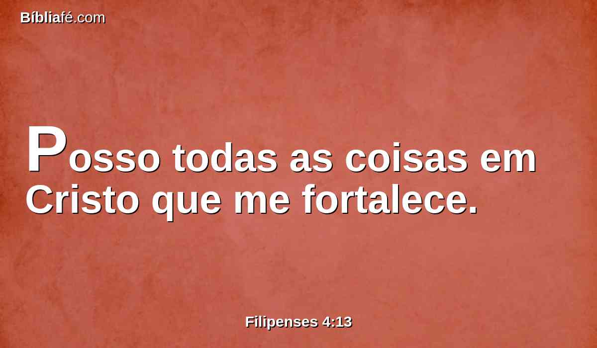 Posso todas as coisas em Cristo que me fortalece.