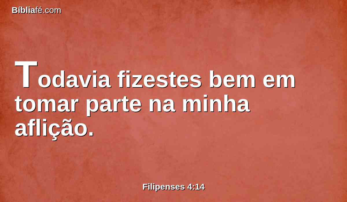 Todavia fizestes bem em tomar parte na minha aflição.