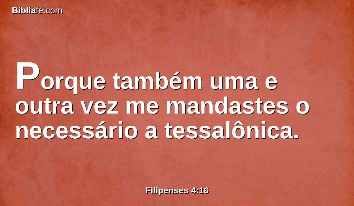 Porque também uma e outra vez me mandastes o necessário a tessalônica.
