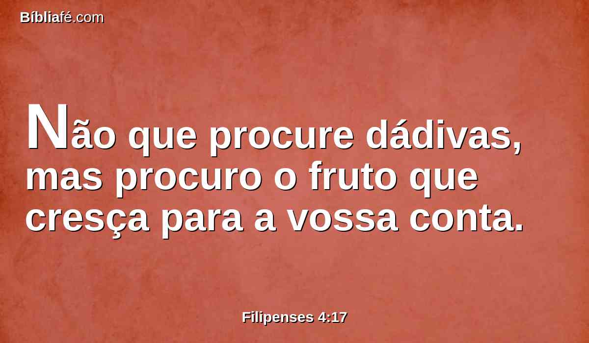 Não que procure dádivas, mas procuro o fruto que cresça para a vossa conta.