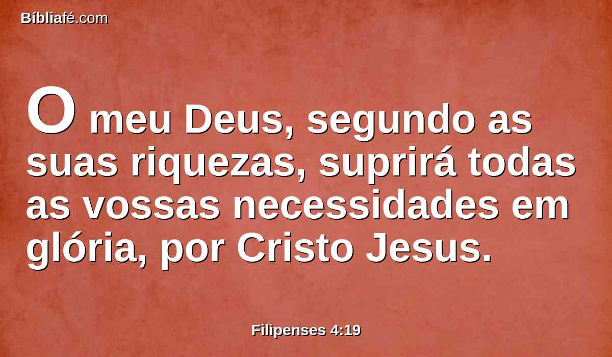 O meu Deus, segundo as suas riquezas, suprirá todas as vossas necessidades em glória, por Cristo Jesus.