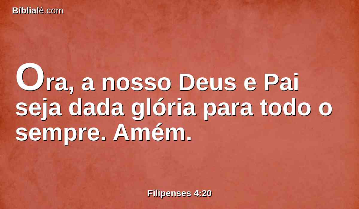 Ora, a nosso Deus e Pai seja dada glória para todo o sempre. Amém.