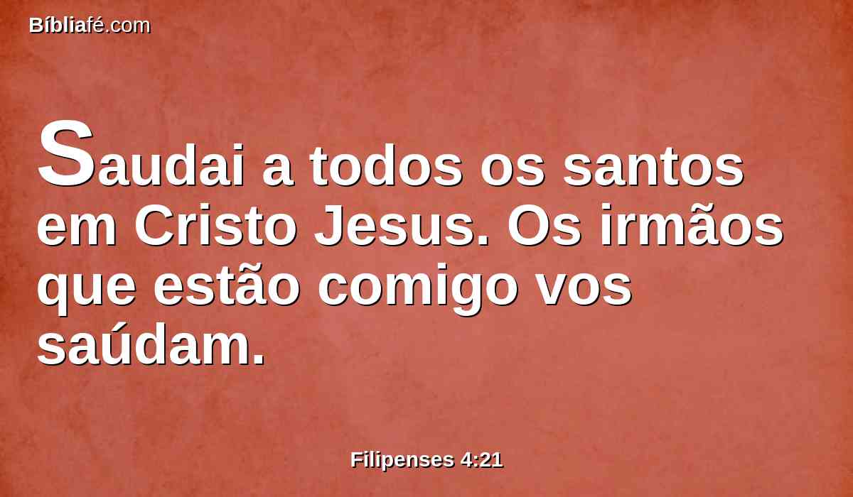 Saudai a todos os santos em Cristo Jesus. Os irmãos que estão comigo vos saúdam.