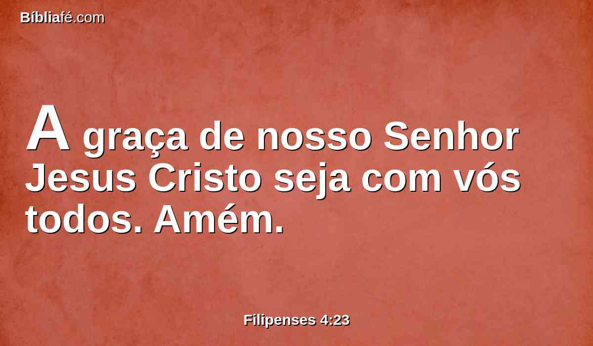A graça de nosso Senhor Jesus Cristo seja com vós todos. Amém.