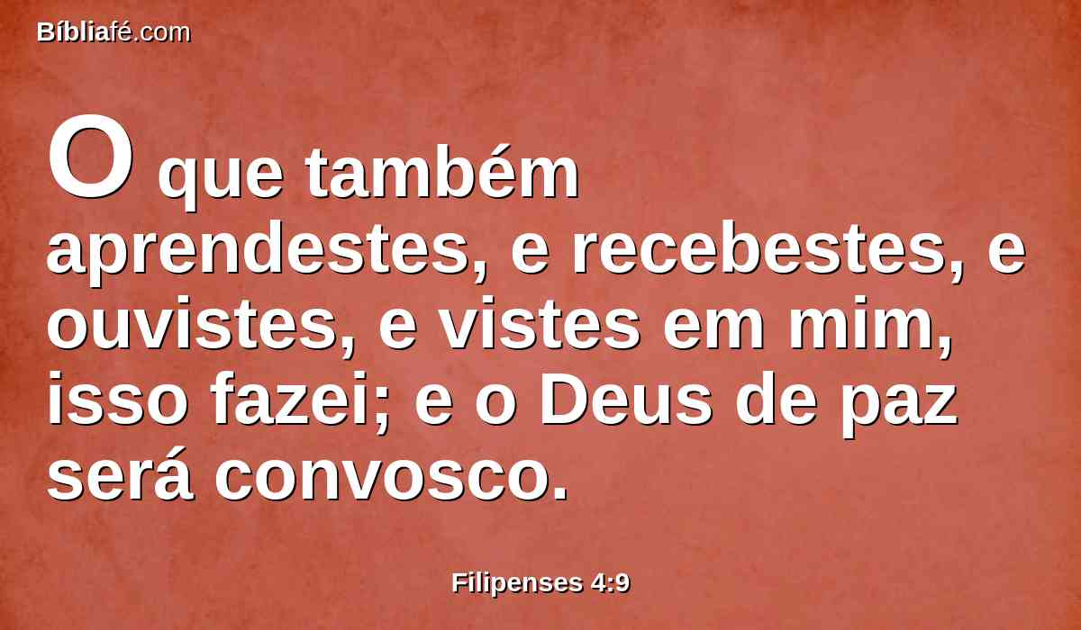 O que também aprendestes, e recebestes, e ouvistes, e vistes em mim, isso fazei; e o Deus de paz será convosco.
