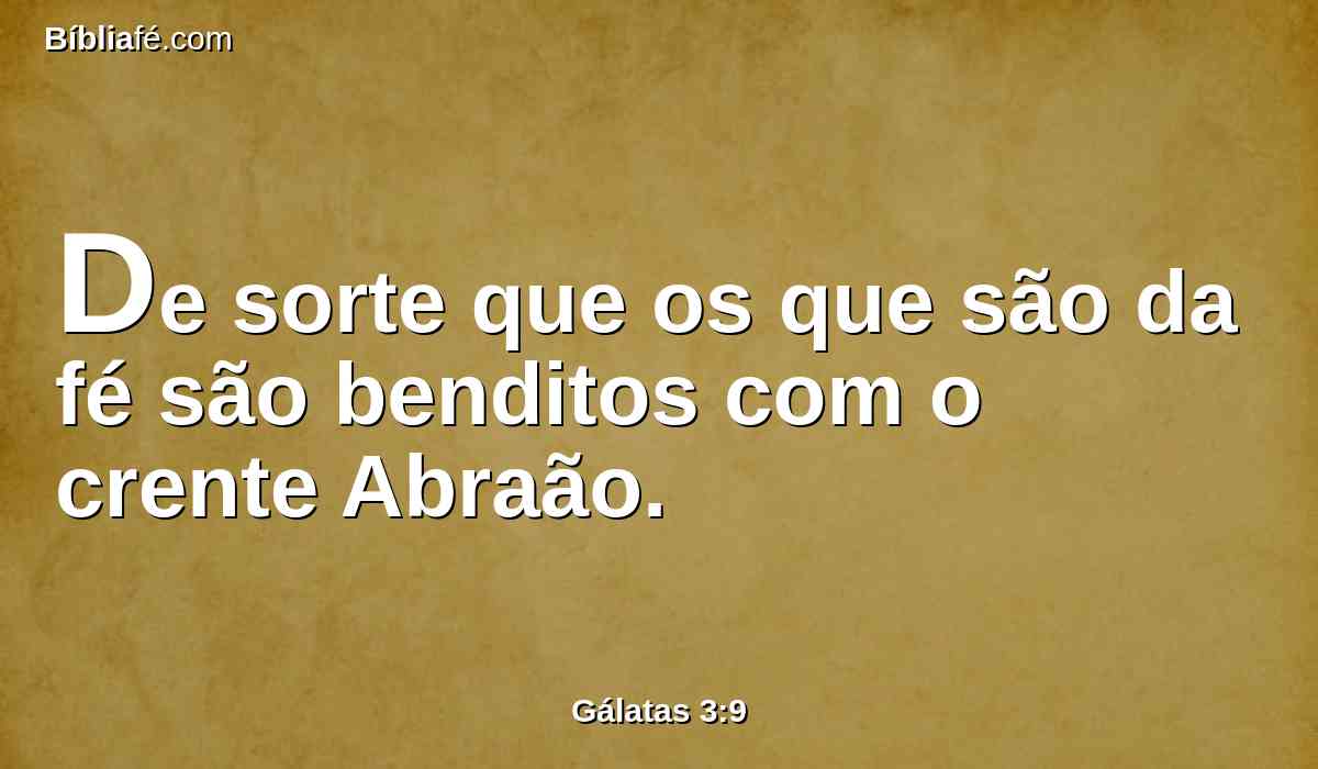 De sorte que os que são da fé são benditos com o crente Abraão.