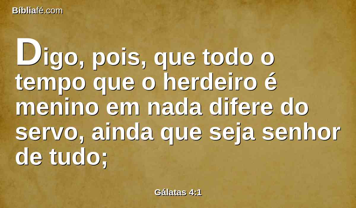 Digo, pois, que todo o tempo que o herdeiro é menino em nada difere do servo, ainda que seja senhor de tudo;