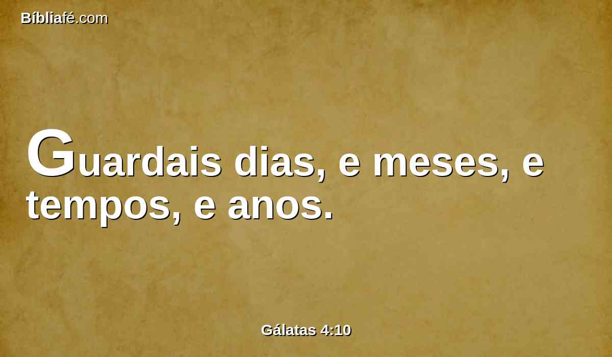 Guardais dias, e meses, e tempos, e anos.