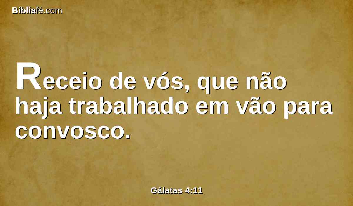 Receio de vós, que não haja trabalhado em vão para convosco.