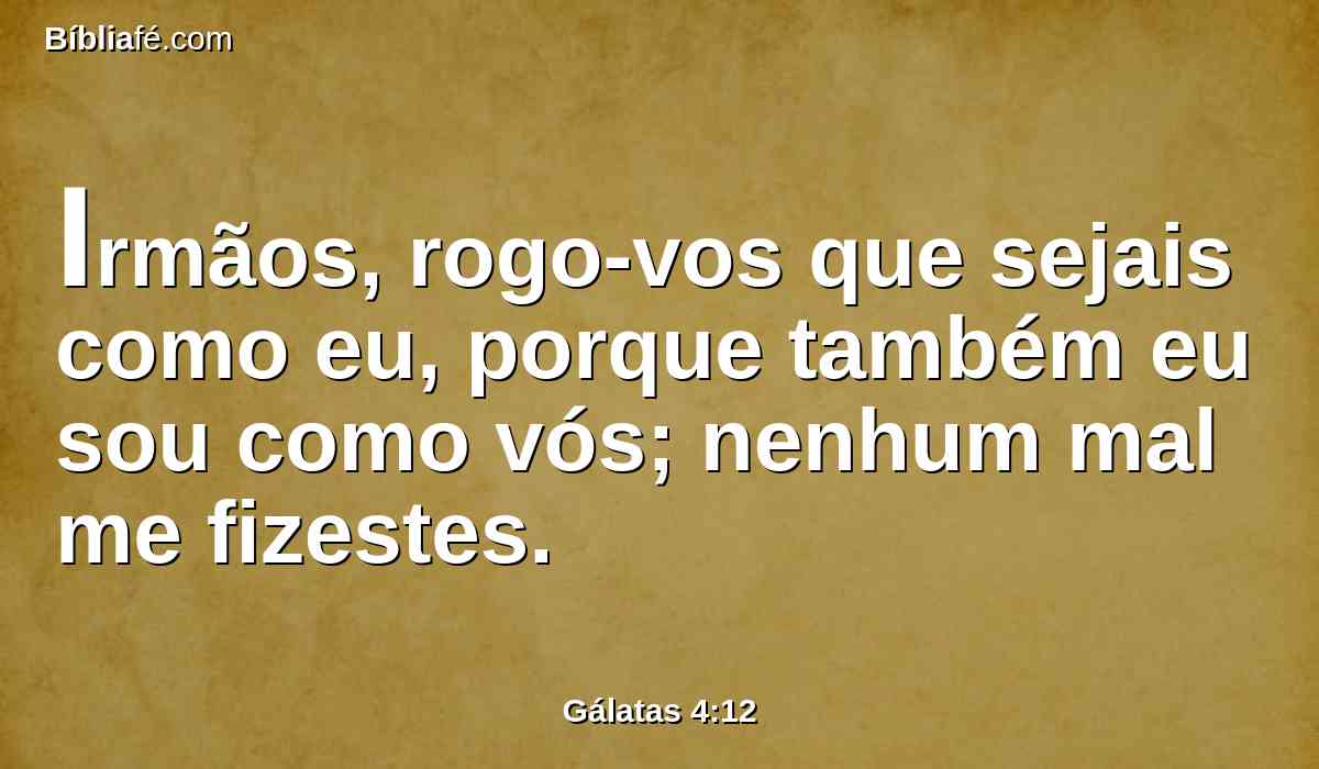 Irmãos, rogo-vos que sejais como eu, porque também eu sou como vós; nenhum mal me fizestes.