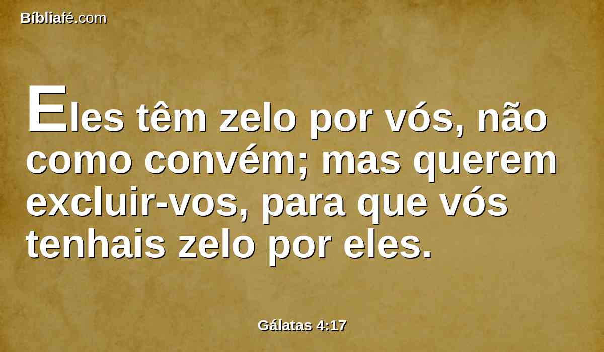Eles têm zelo por vós, não como convém; mas querem excluir-vos, para que vós tenhais zelo por eles.