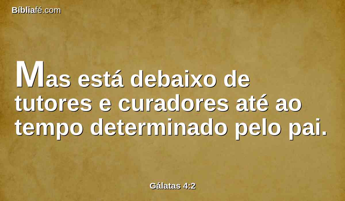 Mas está debaixo de tutores e curadores até ao tempo determinado pelo pai.