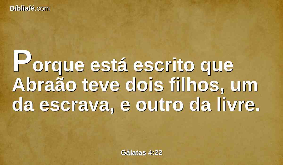 Porque está escrito que Abraão teve dois filhos, um da escrava, e outro da livre.
