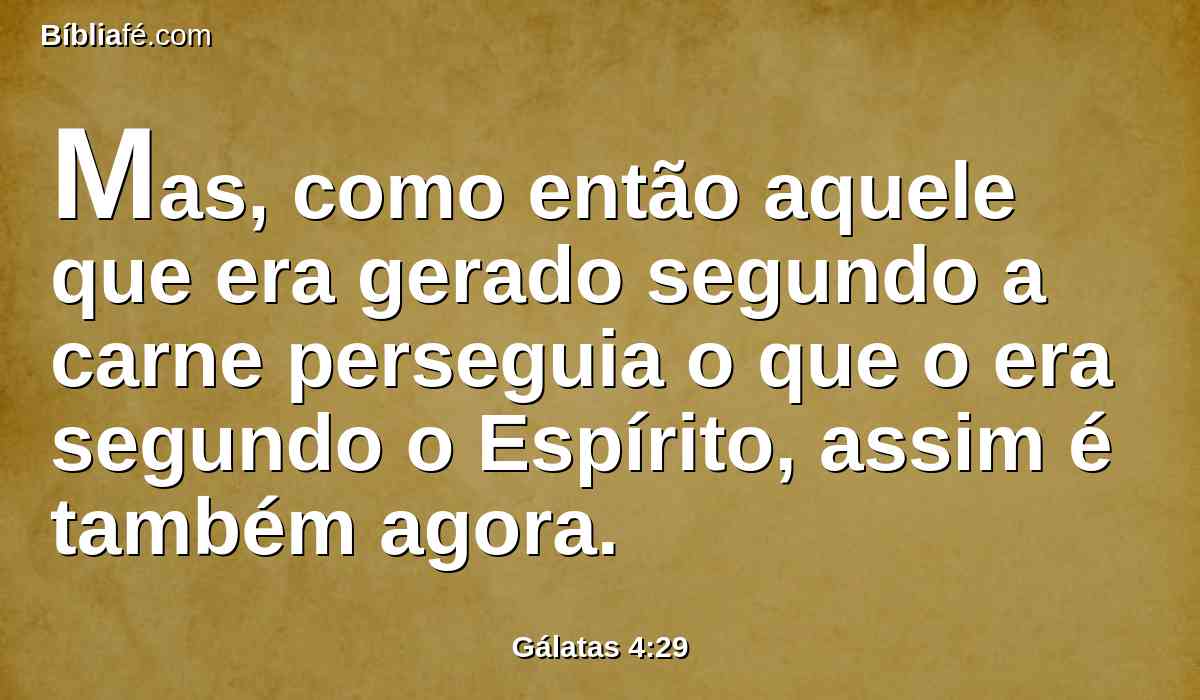 Mas, como então aquele que era gerado segundo a carne perseguia o que o era segundo o Espírito, assim é também agora.