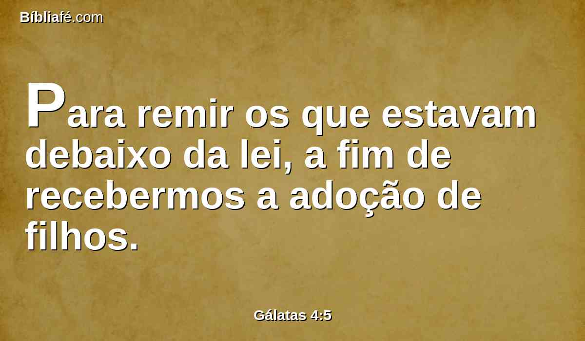 Para remir os que estavam debaixo da lei, a fim de recebermos a adoção de filhos.