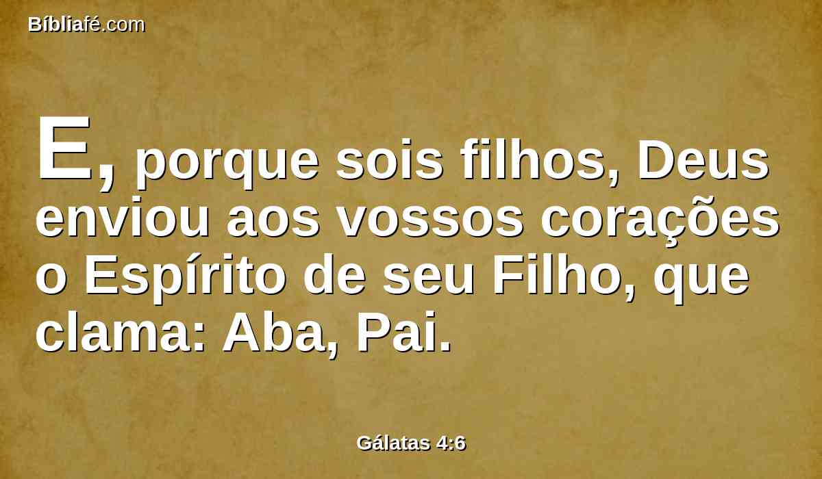 E, porque sois filhos, Deus enviou aos vossos corações o Espírito de seu Filho, que clama: Aba, Pai.