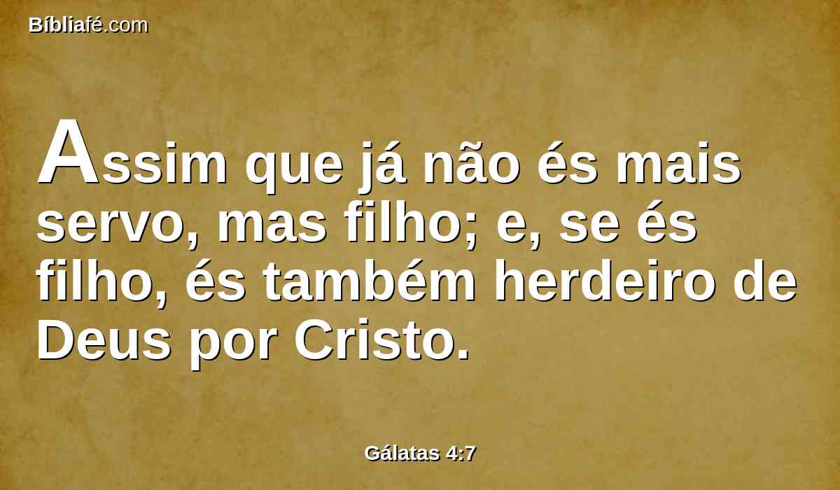 Assim que já não és mais servo, mas filho; e, se és filho, és também herdeiro de Deus por Cristo.