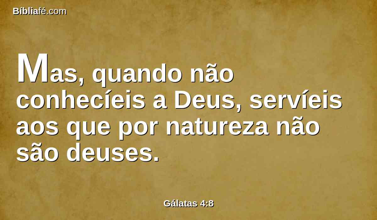 Mas, quando não conhecíeis a Deus, servíeis aos que por natureza não são deuses.
