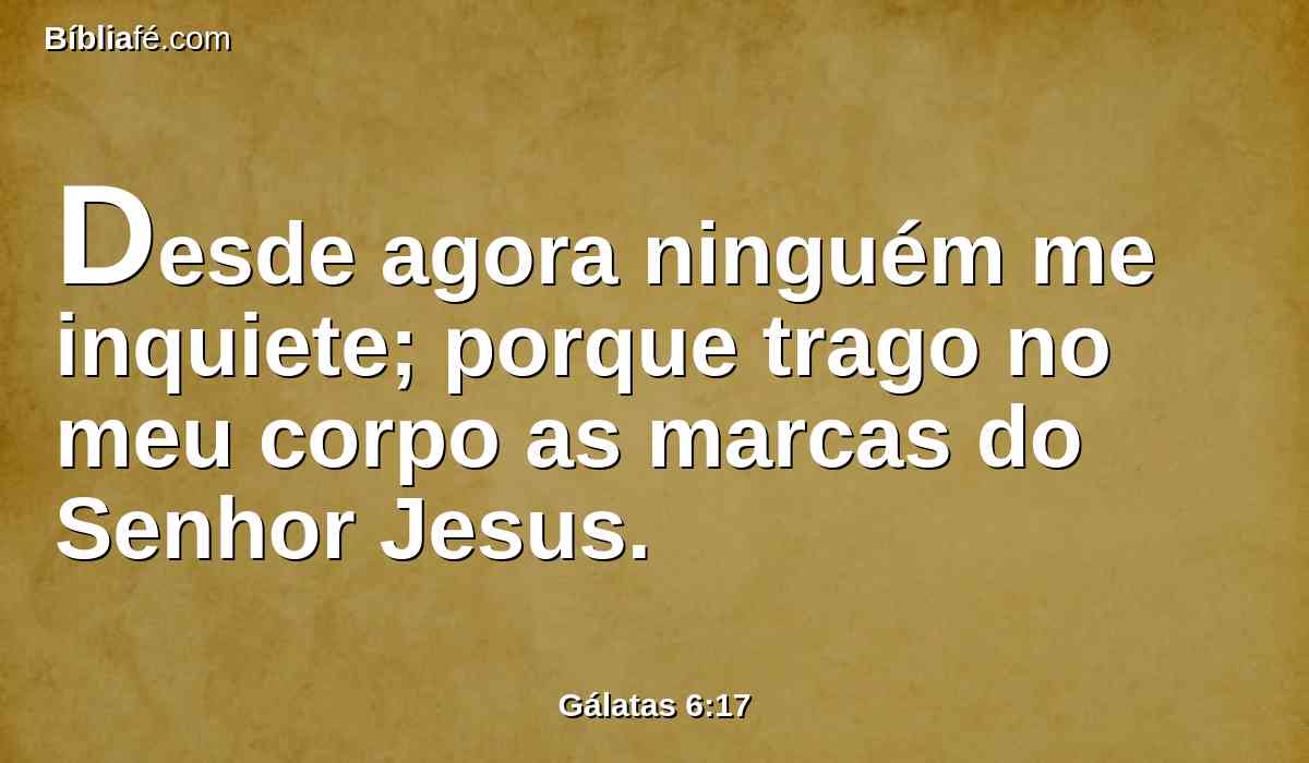 Desde agora ninguém me inquiete; porque trago no meu corpo as marcas do Senhor Jesus.