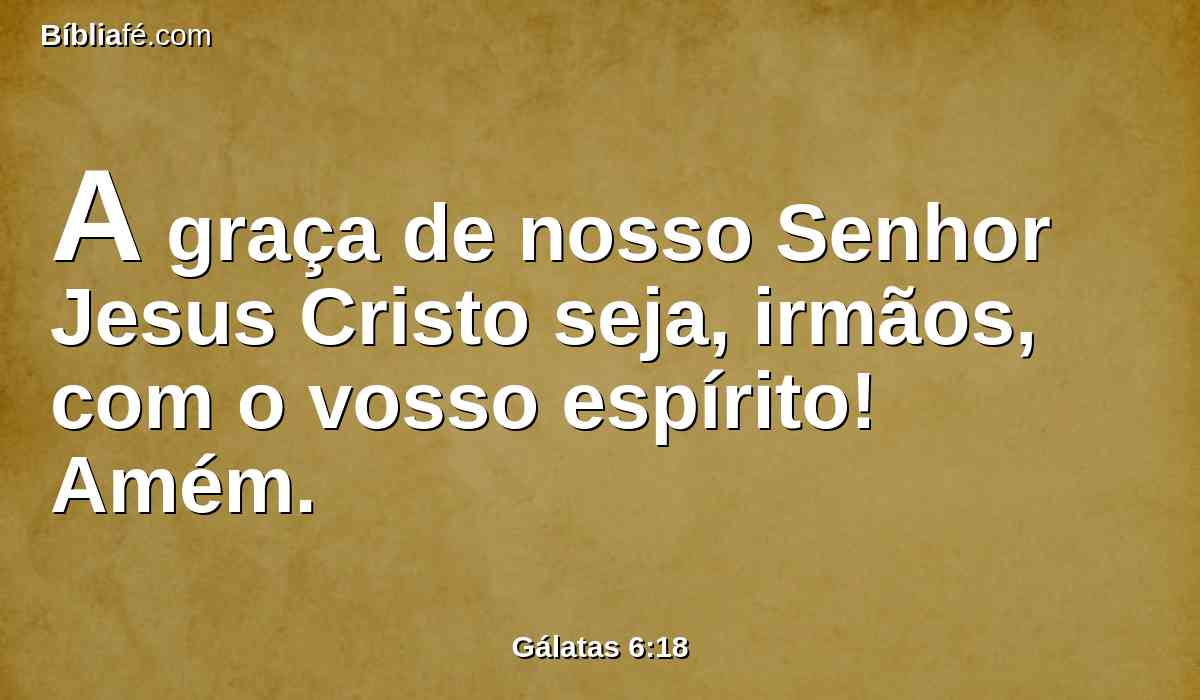 A graça de nosso Senhor Jesus Cristo seja, irmãos, com o vosso espírito! Amém.