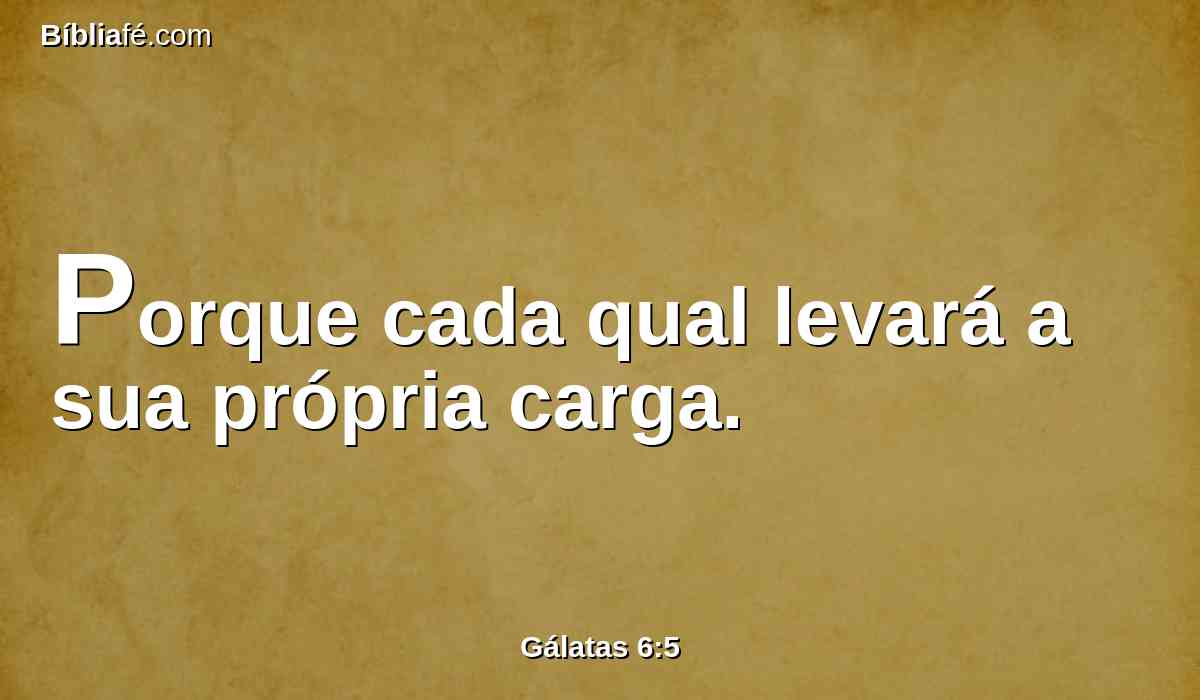 Porque cada qual levará a sua própria carga.