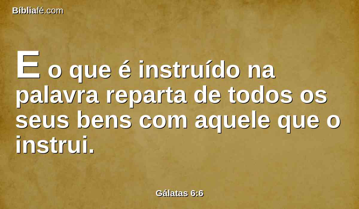 E o que é instruído na palavra reparta de todos os seus bens com aquele que o instrui.