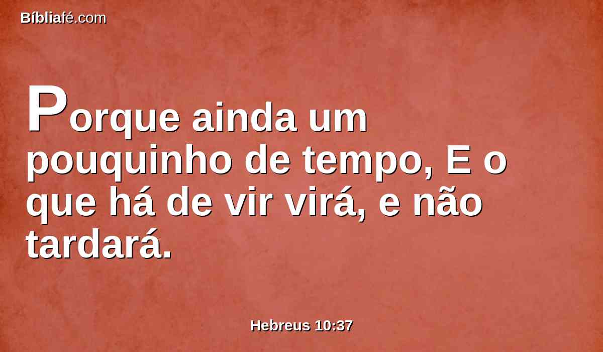 Porque ainda um pouquinho de tempo, E o que há de vir virá, e não tardará.