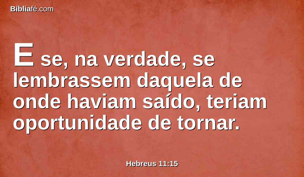 E se, na verdade, se lembrassem daquela de onde haviam saído, teriam oportunidade de tornar.