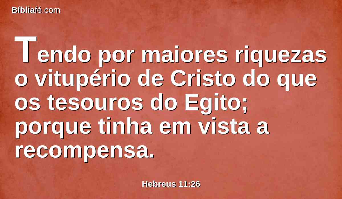 Tendo por maiores riquezas o vitupério de Cristo do que os tesouros do Egito; porque tinha em vista a recompensa.