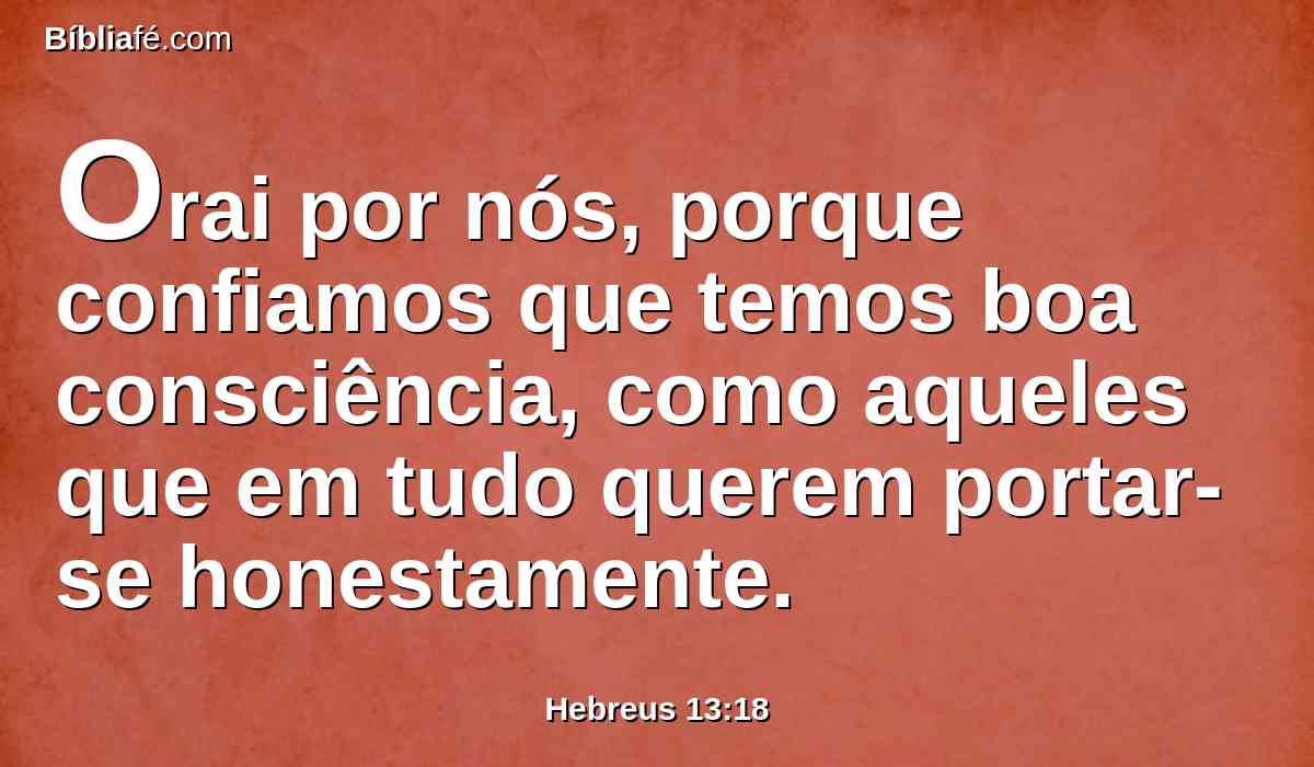 Orai por nós, porque confiamos que temos boa consciência, como aqueles que em tudo querem portar-se honestamente.