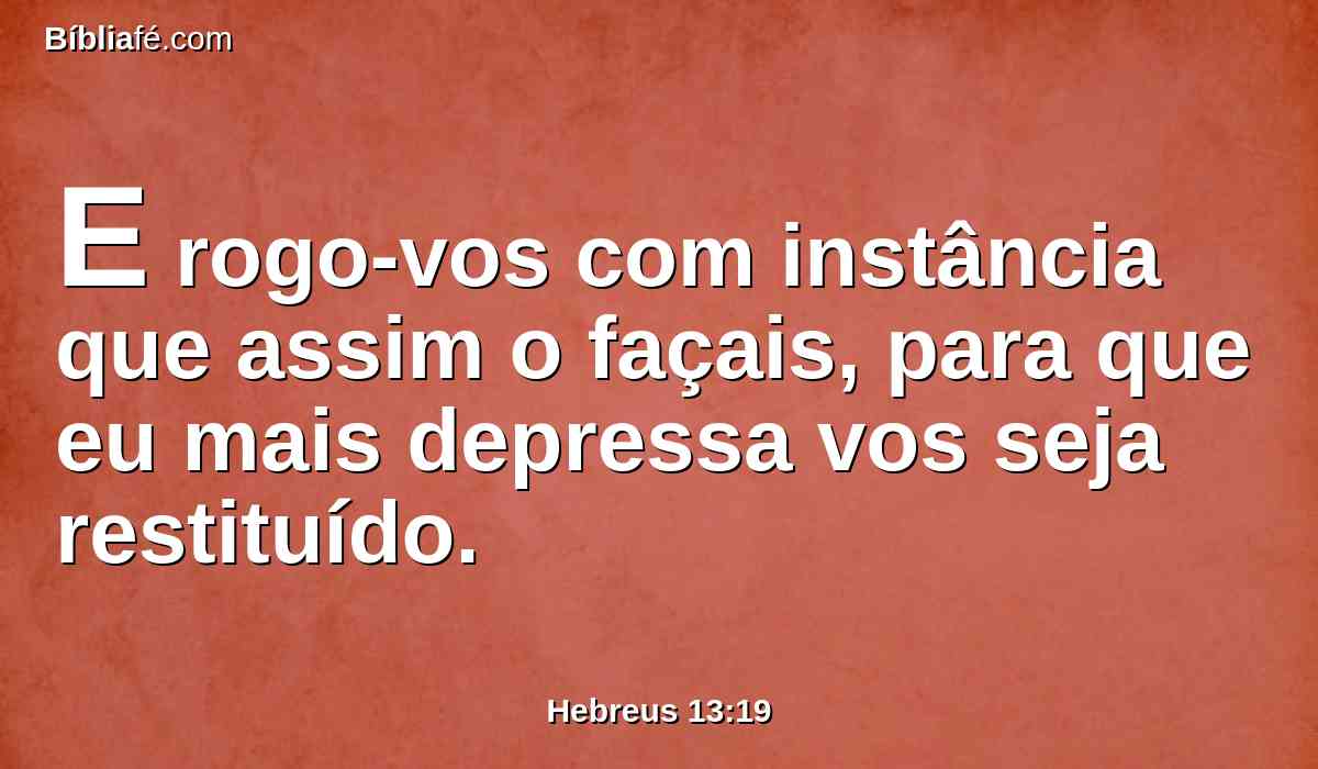 E rogo-vos com instância que assim o façais, para que eu mais depressa vos seja restituído.