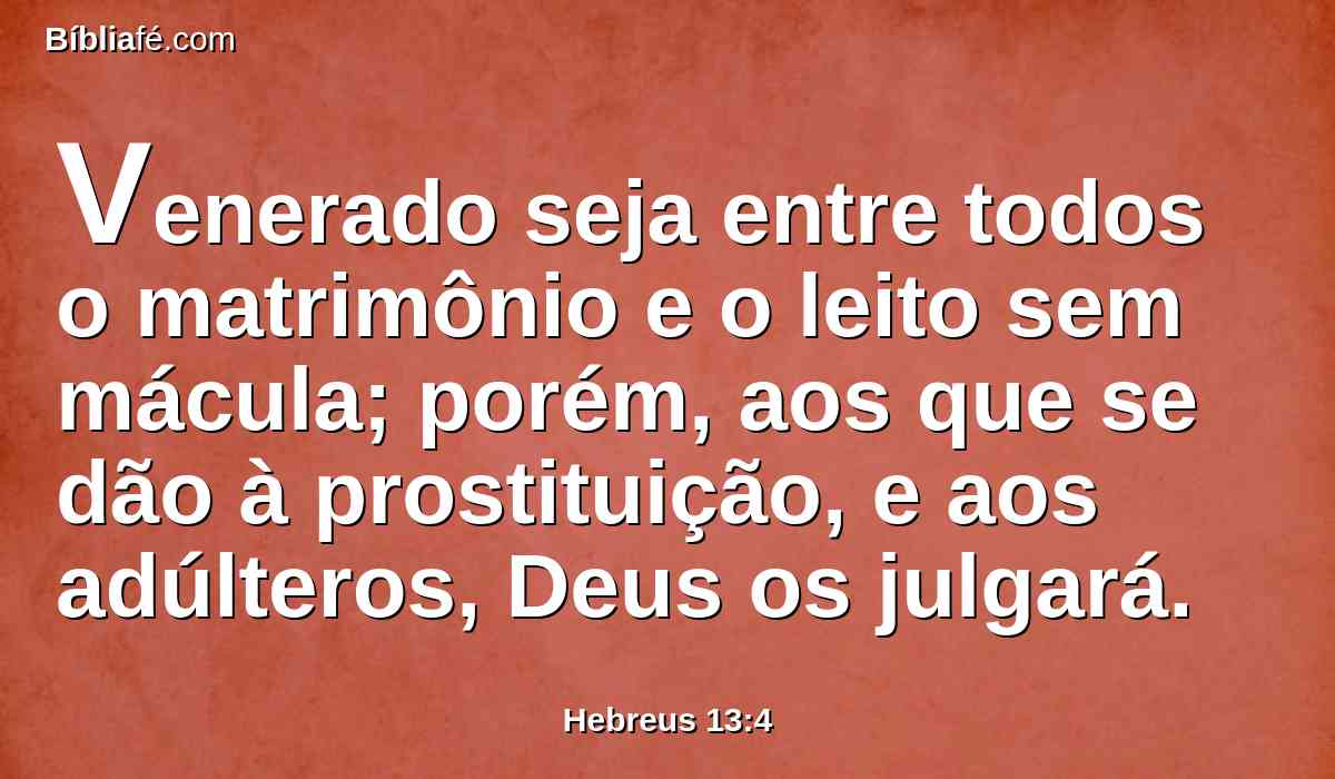 Venerado seja entre todos o matrimônio e o leito sem mácula; porém, aos que se dão à prostituição, e aos adúlteros, Deus os julgará.