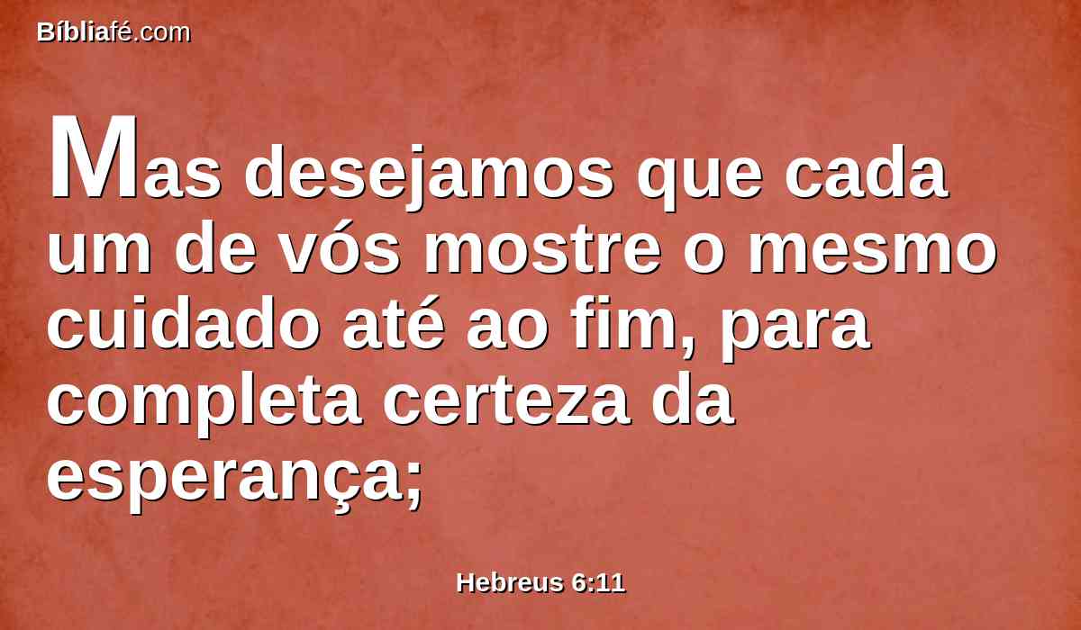 Mas desejamos que cada um de vós mostre o mesmo cuidado até ao fim, para completa certeza da esperança;